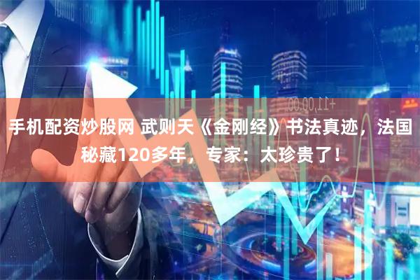手机配资炒股网 武则天《金刚经》书法真迹，法国秘藏120多年，专家：太珍贵了！
