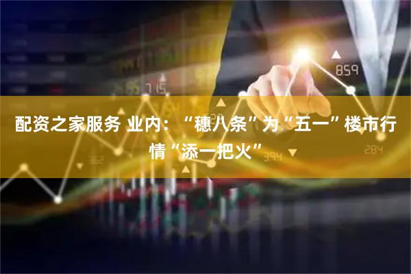 配资之家服务 业内：“穗八条”为“五一”楼市行情“添一把火”
