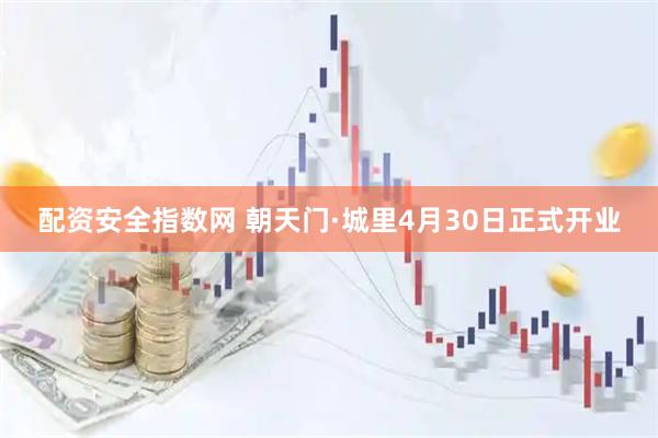 配资安全指数网 朝天门·城里4月30日正式开业