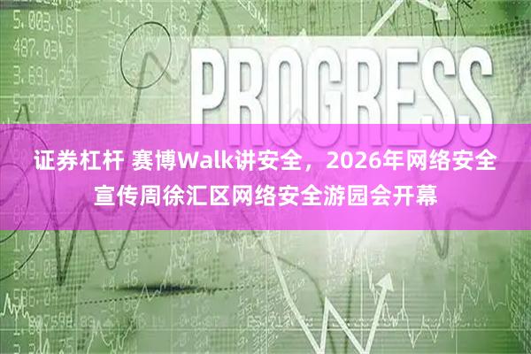 证券杠杆 赛博Walk讲安全，2026年网络安全宣传周徐汇区网络安全游园会开幕